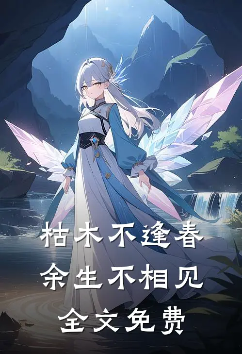 枯木不逢春,余生不相见全文免费阅读