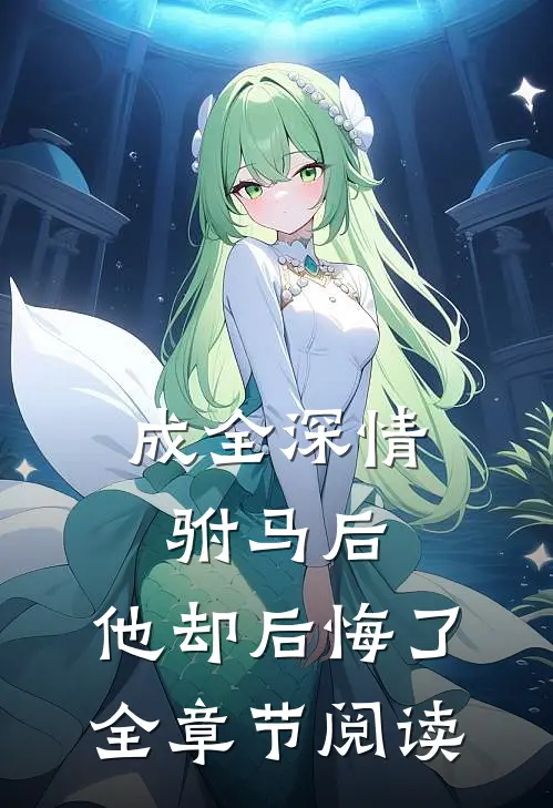 成全深情驸马后,他却后悔了全章节阅读免费