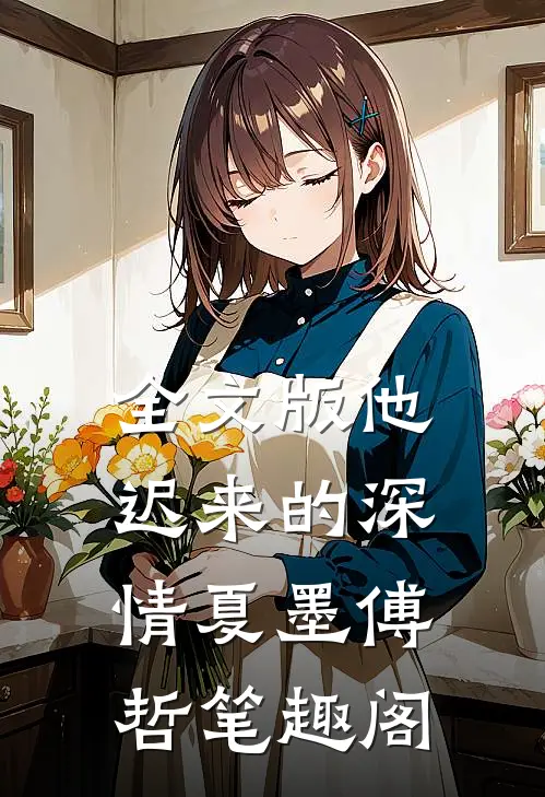 全文版他迟来的深情夏墨傅哲笔趣阁
