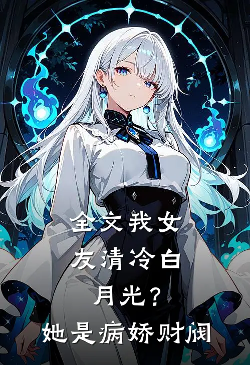 全文我女友清冷白月光？她是病娇财阀