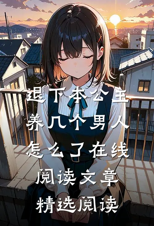 退下本公主养几个男人怎么了在线阅读文章精选阅读
