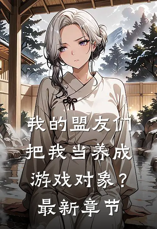 我的盟友们,把我当养成游戏对象?最新章节免费阅读