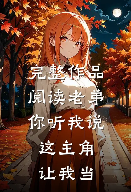 完整作品阅读老弟你听我说,这主角让我当老师