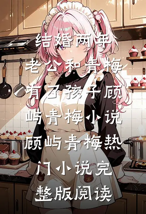结婚两年，老公和青梅有了孩子顾屿青梅小说顾屿青梅热门小说完整版阅读