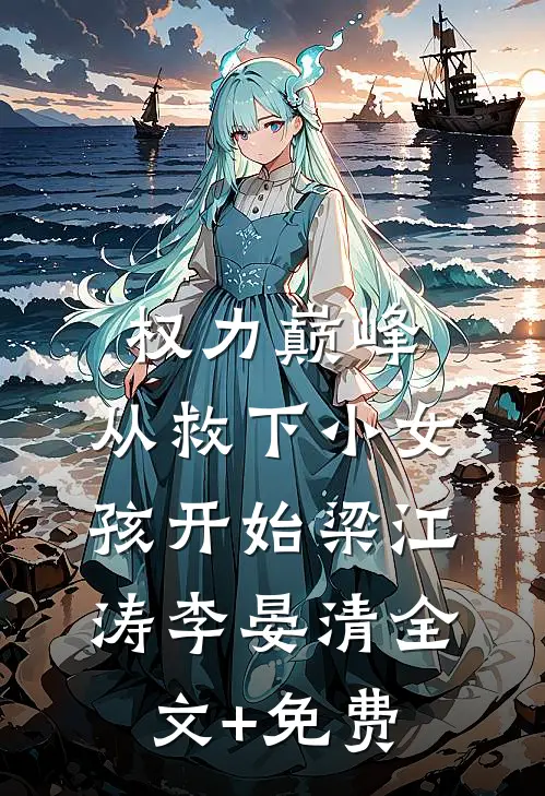 权力巅峰：从救下小女孩开始梁江涛李晏清全文+免费