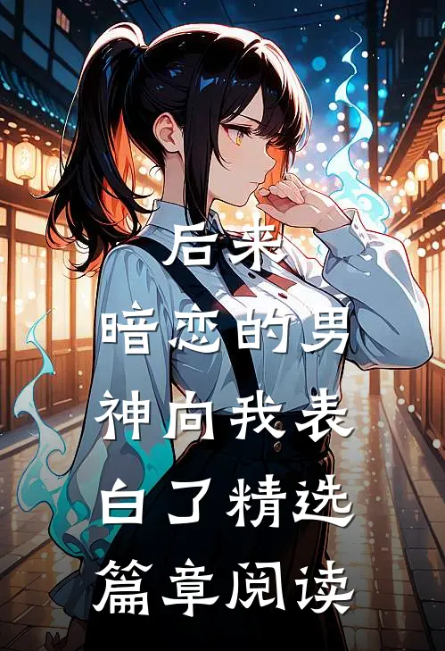 后来,暗恋的男神向我表白了精选篇章阅读