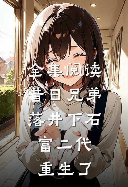 全集阅读昔日兄弟落井下石,富二代重生了
