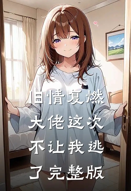 旧情复燃,大佬这次不让我逃了完整版