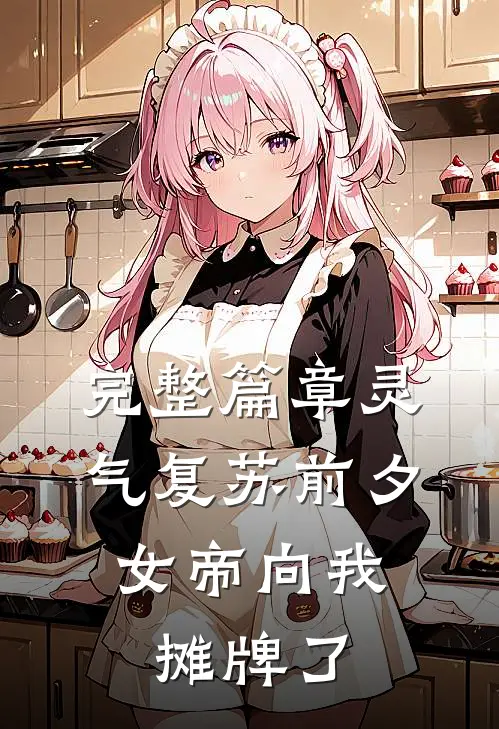 完整篇章灵气复苏前夕，女帝向我摊牌了