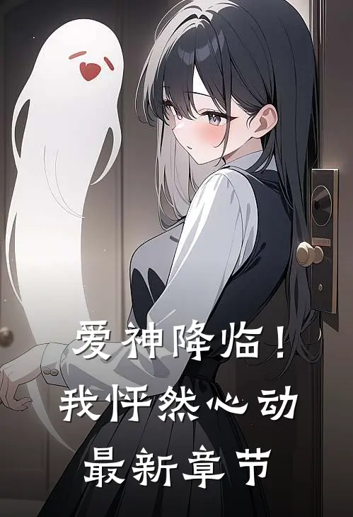 爱神降临!我怦然心动最新章节阅读