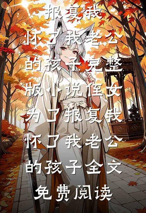 侄女为了报复我，怀了我老公的孩子完整版小说_侄女为了报复我，怀了我老公的孩子全文免费阅读