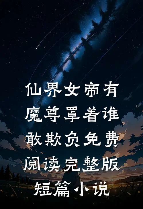 仙界女帝有魔尊罩着谁敢欺负免费阅读完整版短篇小说