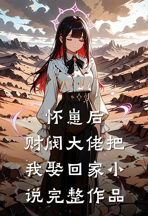 怀崽后,财阀大佬把我娶回家小说完整作品