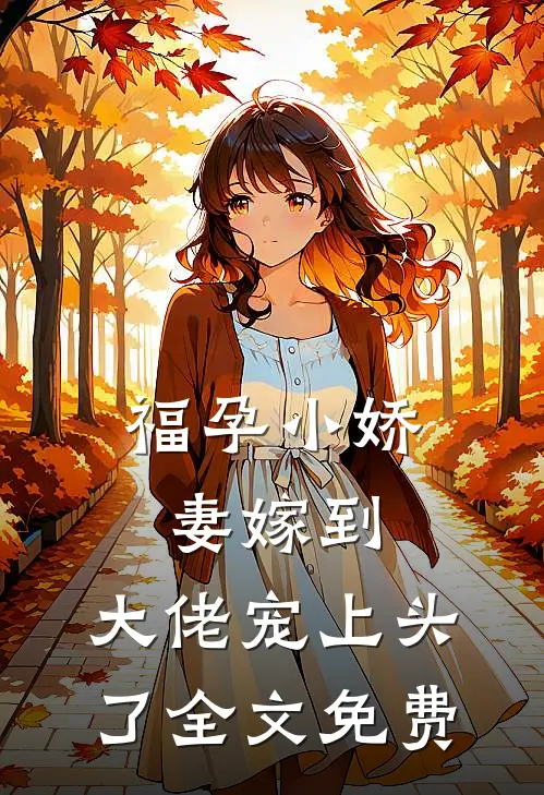 福孕小娇妻嫁到,大佬宠上头了全文免费观看