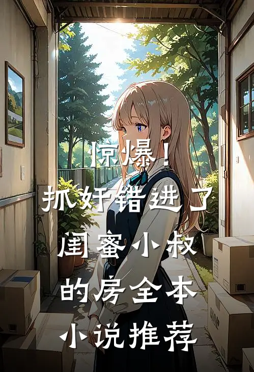 惊爆！抓奸错进了闺蜜小叔的房全本小说推荐