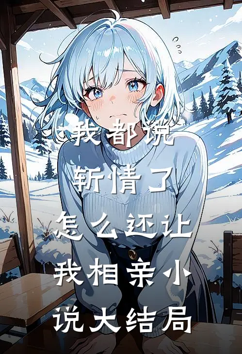 我都说斩情了，怎么还让我相亲小说大结局