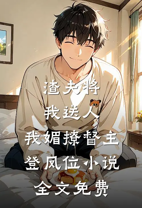 渣夫将我送人，我媚撩督主登凤位小说全文免费