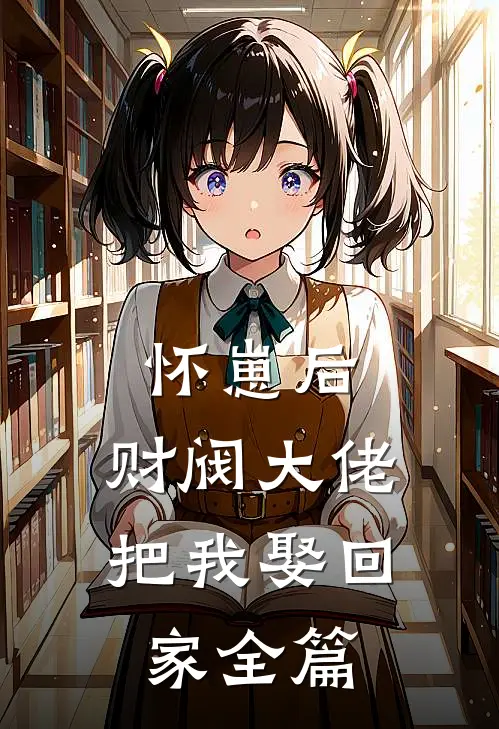 怀崽后，财阀大佬把我娶回家全篇
