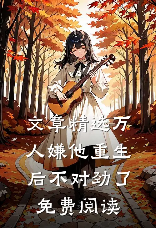 文章精选万人嫌他重生后不对劲了免费阅读