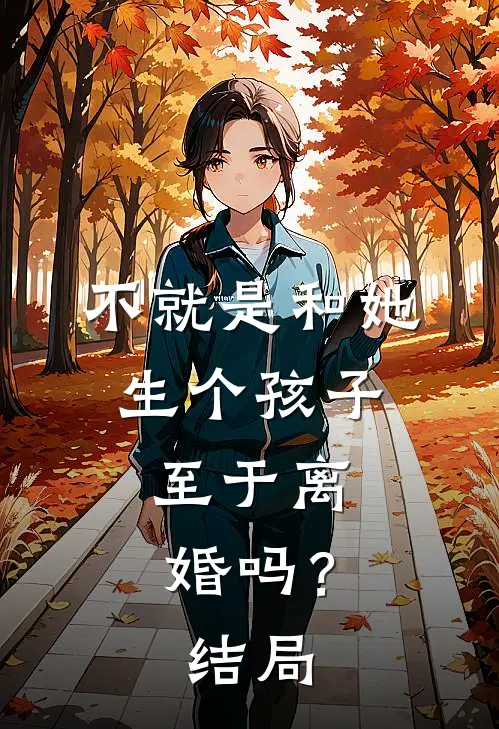 不就是和她生个孩子,至于离婚吗?结局如何