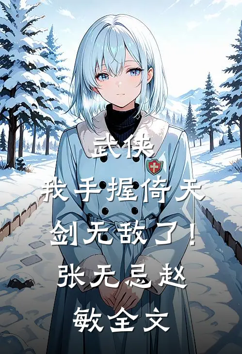 武侠我手握倚天剑无敌了!张无忌赵敏全文免费阅读
