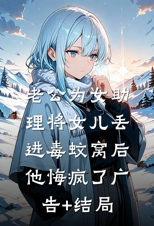 老公为女助理将女儿丢进毒蚊窝后，他悔疯了广告+结局