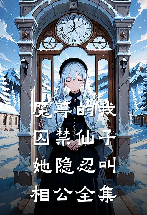 魔尊的我囚禁仙子,她隐忍叫相公全集免费阅读