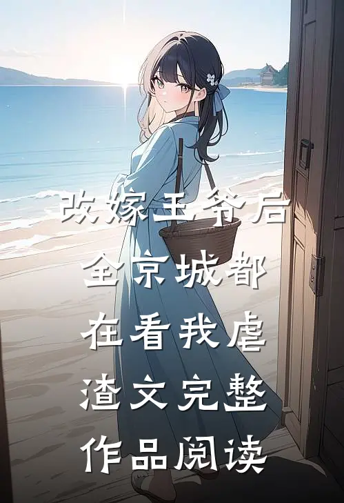 改嫁王爷后全京城都在看我虐渣文完整作品阅读
