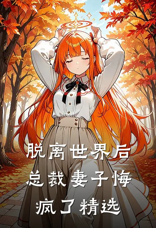 脱离世界后,总裁妻子悔疯了精选文