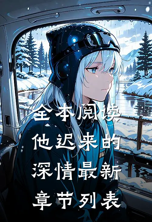 全本阅读他迟来的深情最新章节列表