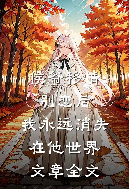 侯爷移情别恋后,我永远消失在他世界文章全文在线阅读