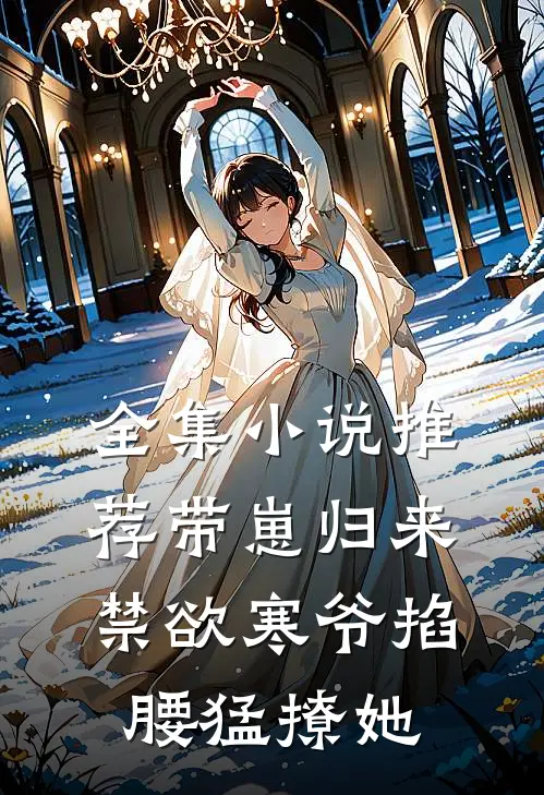 全集小说推荐带崽归来，禁欲寒爷掐腰猛撩她
