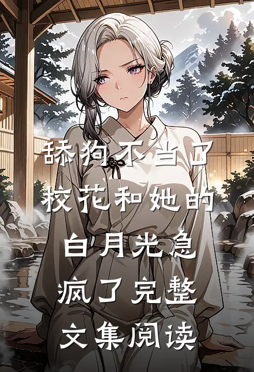 舔狗不当了，校花和她的白月光急疯了完整文集阅读