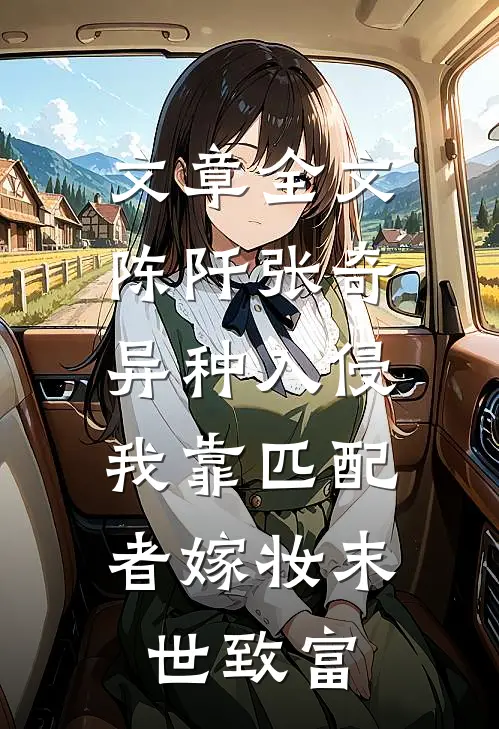 文章全文陈阡张奇《异种入侵,我靠匹配者嫁妆末世致富》