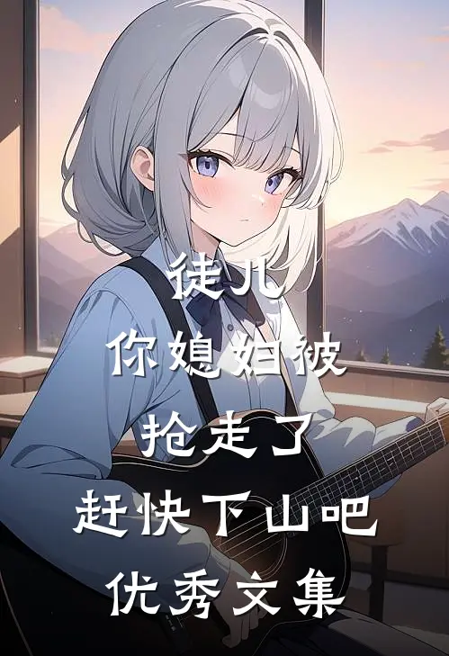 徒儿,你媳妇被抢走了,赶快下山吧优秀文集在线阅读