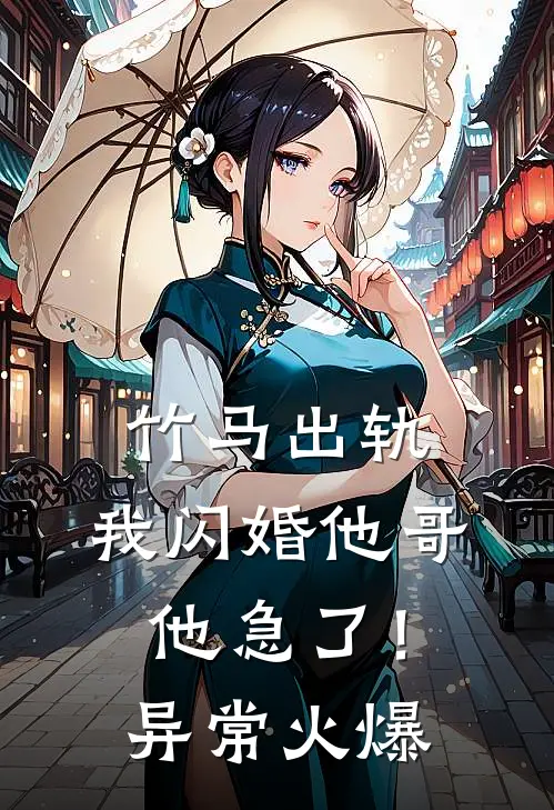 竹马出轨,我闪婚他哥,他急了!异常火爆