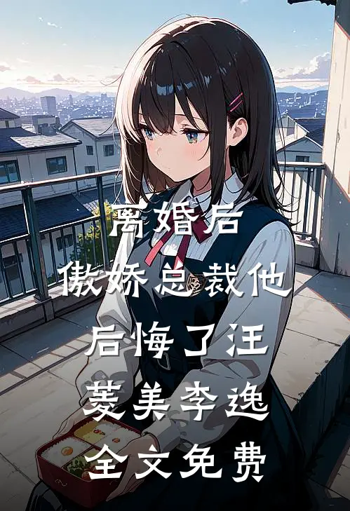 离婚后，傲娇总裁他后悔了汪菱美李逸全文免费