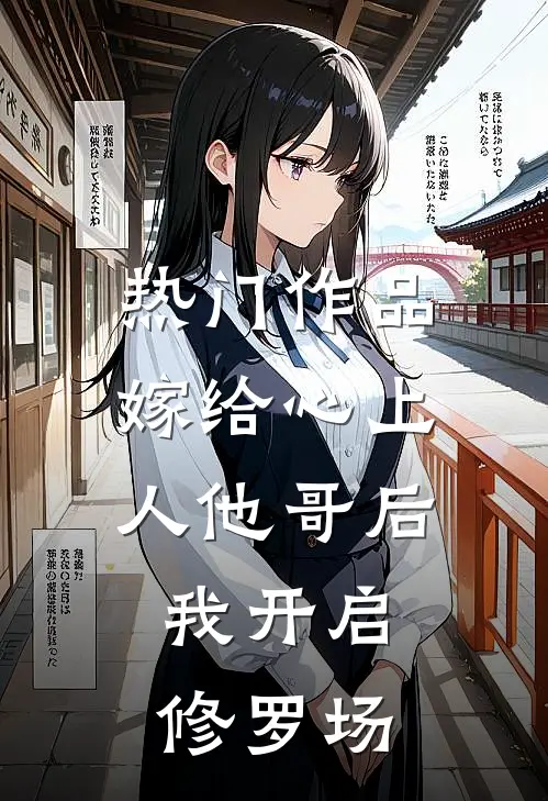 热门作品嫁给心上人他哥后,我开启修罗场