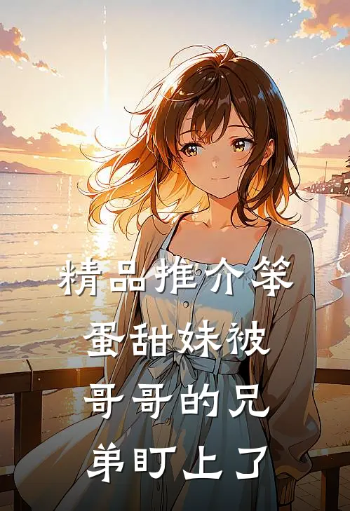 精品推介笨蛋甜妹被哥哥的兄弟盯上了