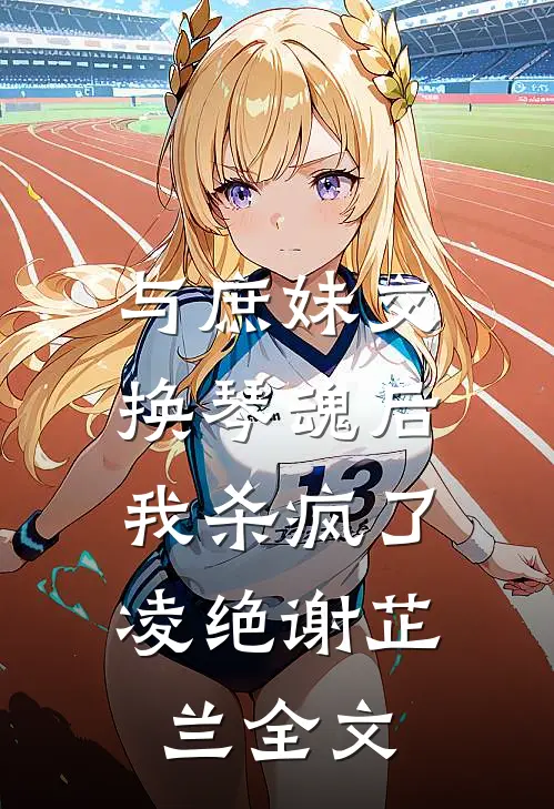 与庶妹交换琴魂后,我杀疯了凌绝谢芷兰全文在线阅读