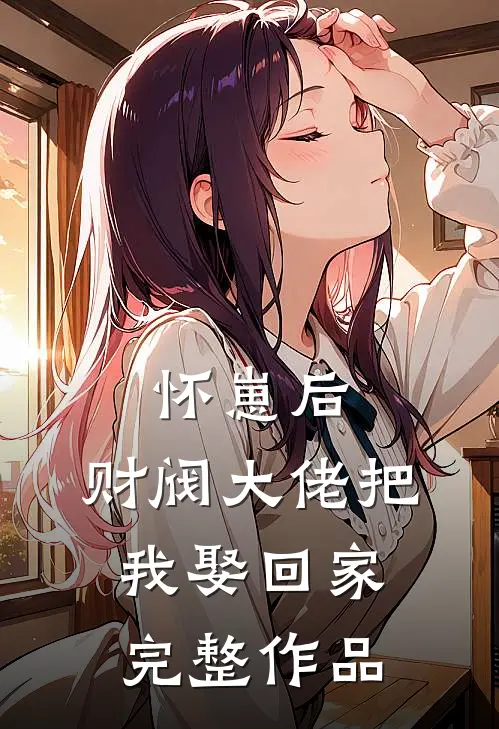 怀崽后，财阀大佬把我娶回家完整作品