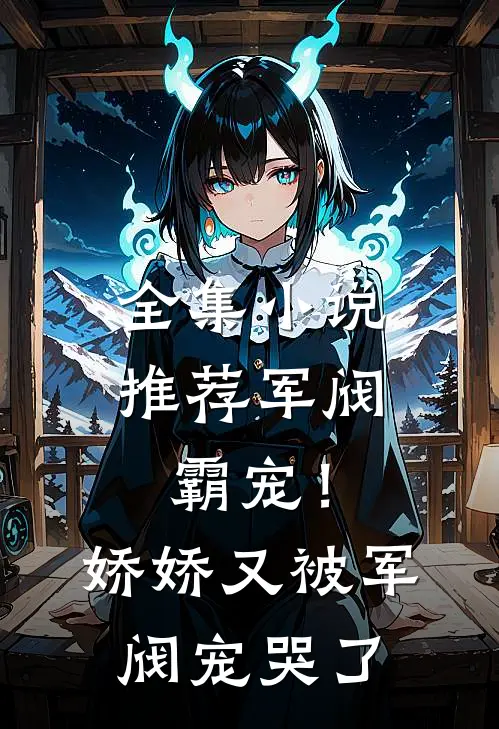 全集推荐军阀霸宠!娇娇又被军阀宠哭了