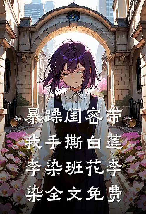 暴躁闺密带我手撕白莲李染班花李染全文免费