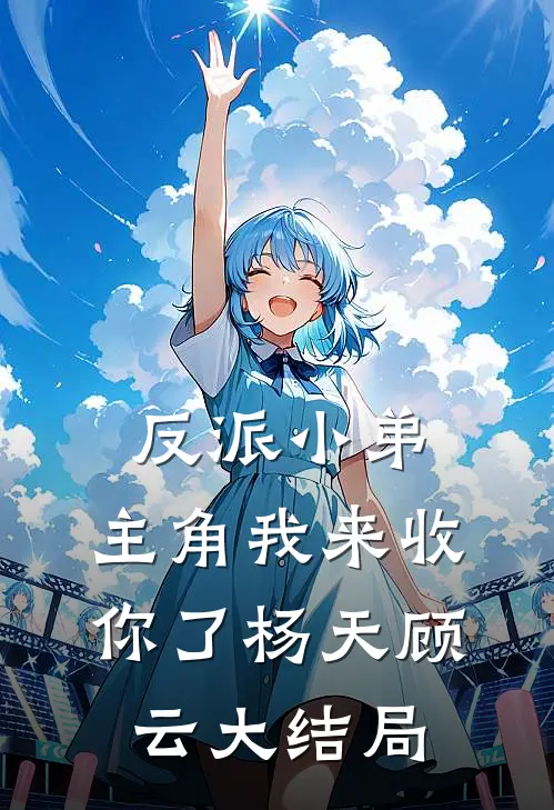 反派小弟,主角我来收你了杨天顾云大结局视频