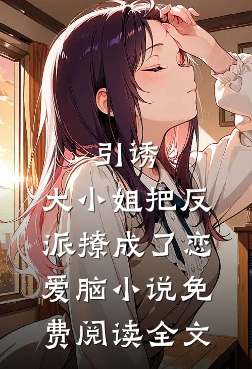 引诱：大小姐把反派撩成了恋爱脑小说免费阅读全文