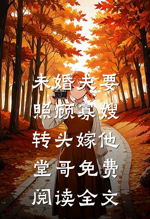 未婚夫要照顾寡嫂,转头嫁他堂哥免费阅读全文