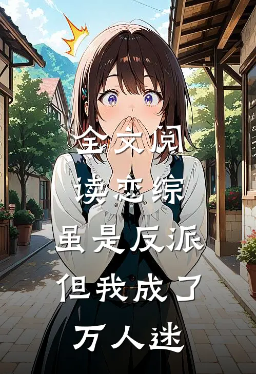 全文阅读恋综虽是反派,但我成了万人迷