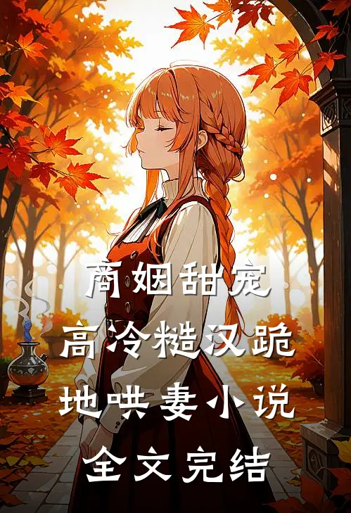 商姻甜宠,高冷糙汉跪地哄妻小说全文完结