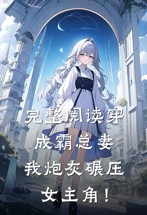 完整阅读穿成霸总妻，我炮灰碾压女主角！