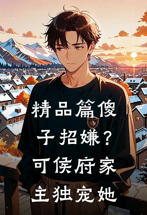 精品篇傻子招嫌？可侯府家主独宠她